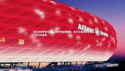 球王会体育官方网站-意大利篮球联赛：米兰王室成功卫冕，意大利篮男