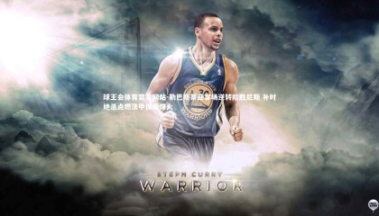 球王会体育官方网站-勒巴斯蒂亚客场逆转险胜尼斯 补时绝杀点燃法甲保级烽火