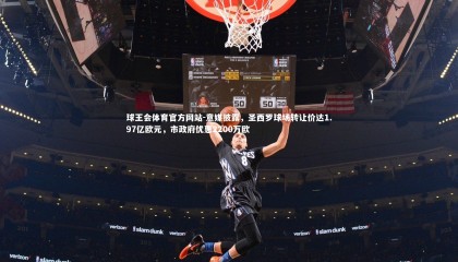 球王会体育官方网站-意媒披露，圣西罗球场转让价达1.97亿欧元，市政府优惠2200万欧