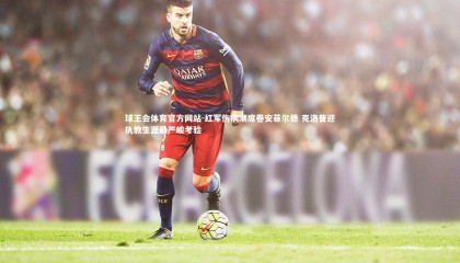 球王会体育官方网站-红军伤病潮席卷安菲尔德 克洛普迎执教生涯最严峻考验