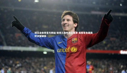 球王会体育官方网站-谢周三连败阴云笼罩 高层紧急磋商转会窗破局