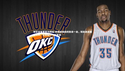 球王会体育官方网站-终场哨响前的致命一击，球员绝杀痛击对手，诠释临门一脚真谛