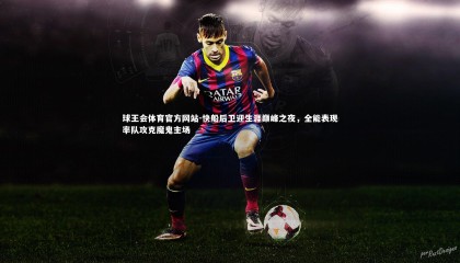 球王会体育官方网站-快船后卫迎生涯巅峰之夜，全能表现率队攻克魔鬼主场