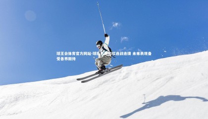 球王会体育官方网站-球队气势如虹连战连捷 未来表现备受各界期待