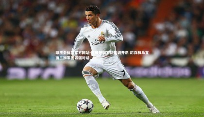 球王会体育官方网站-西班牙国家队集训开启 厉兵秣马直面三狮军团强强对话