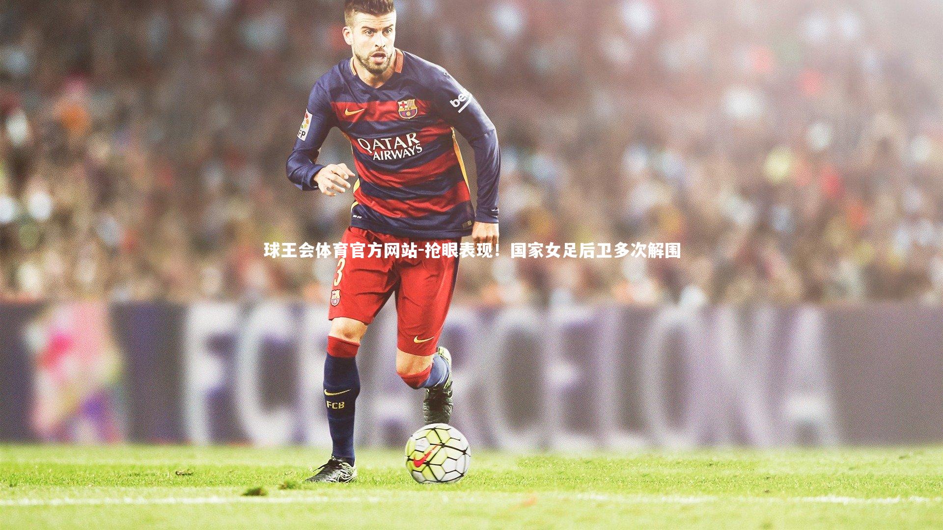 抢眼表现！国家女足后卫多次解围