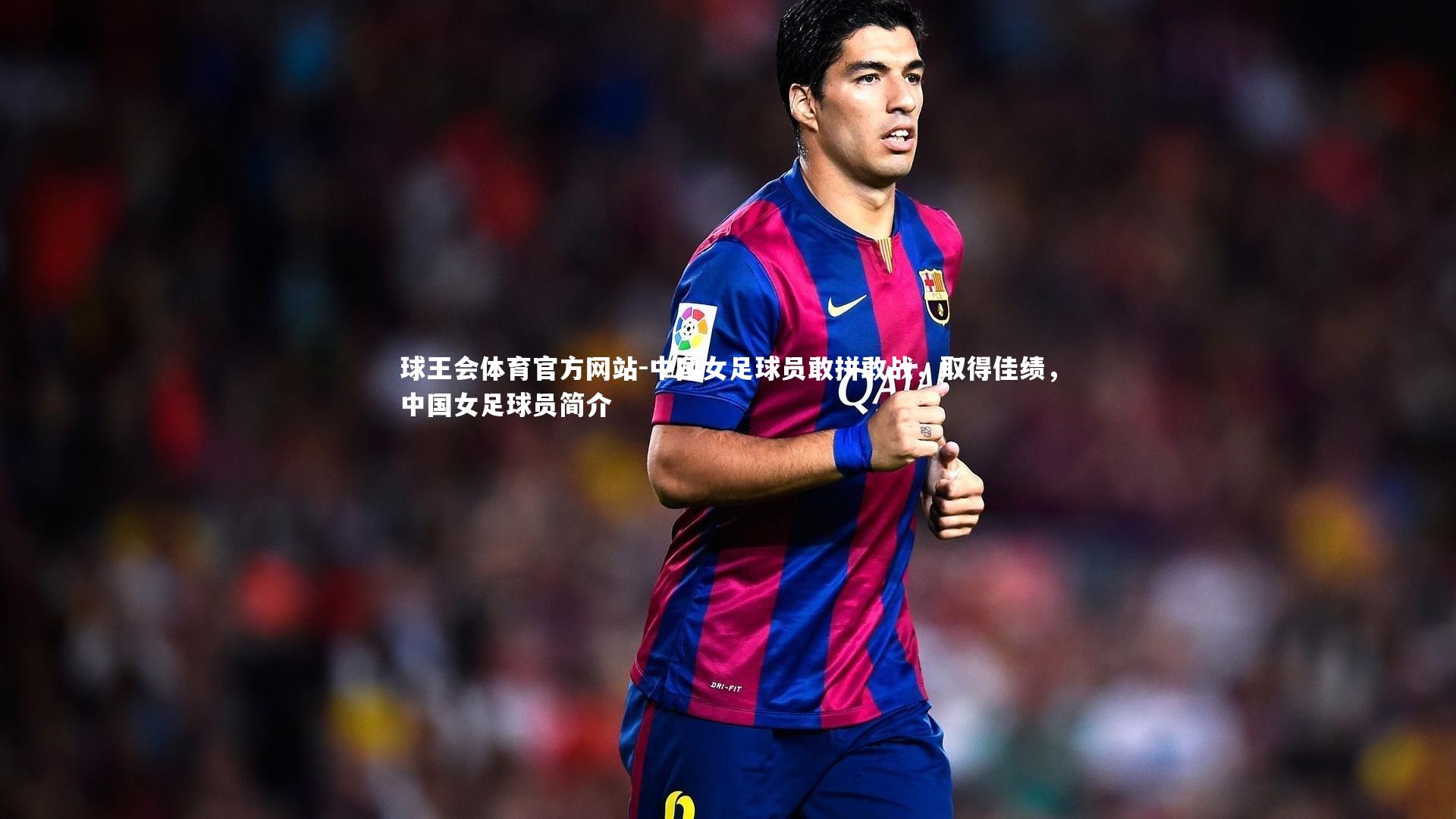 中国女足球员敢拼敢战,取得佳绩,中国女足球员简介