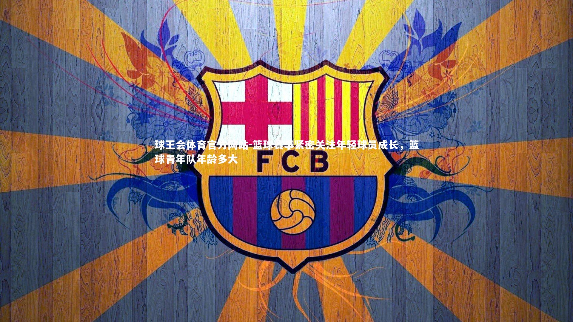 篮球赛事紧密关注年轻球员成长，篮球青年队年龄多大