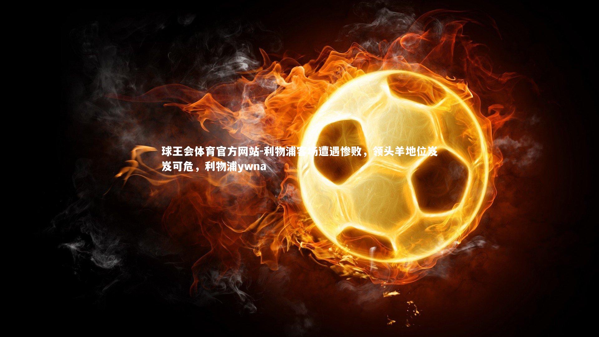 利物浦客场遭遇惨败，领头羊地位岌岌可危，利物浦ywna