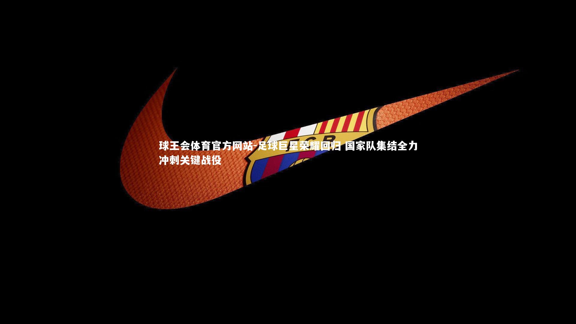 足球巨星荣耀回归 国家队集结全力冲刺关键战役