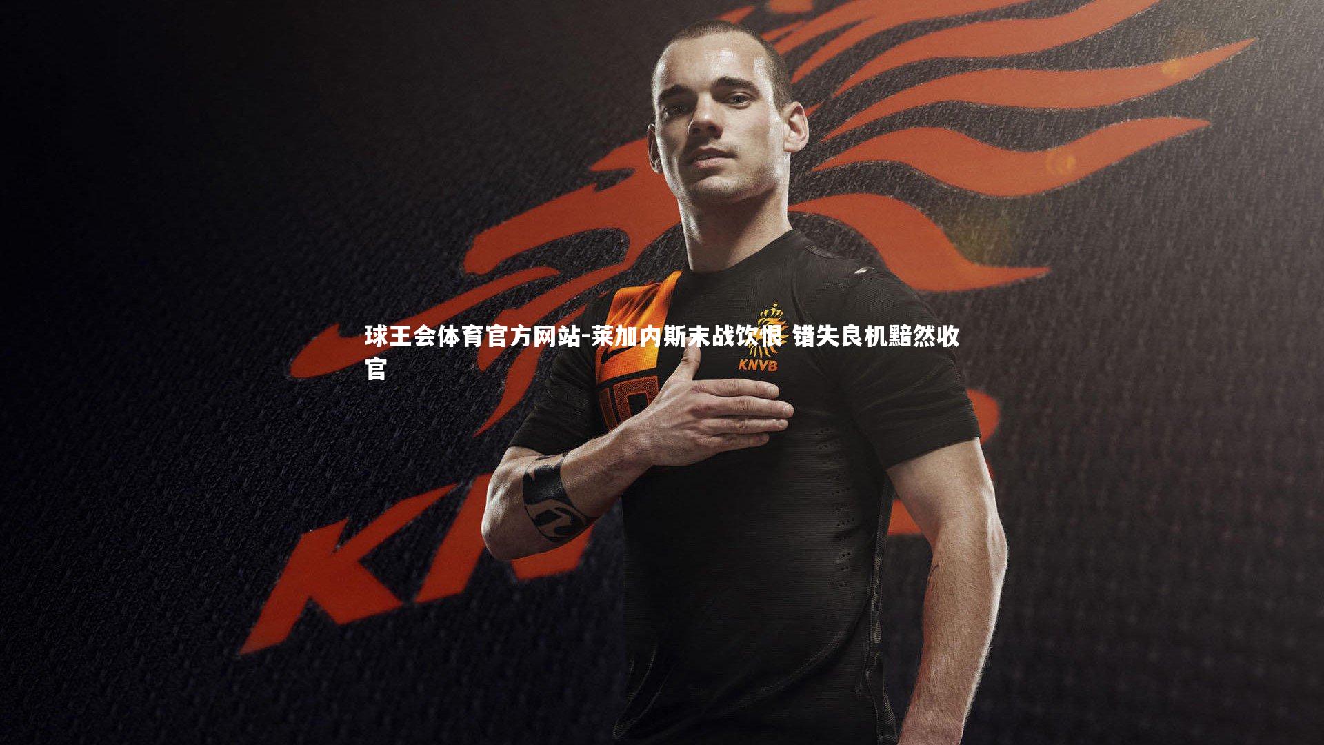 莱加内斯末战饮恨 错失良机黯然收官