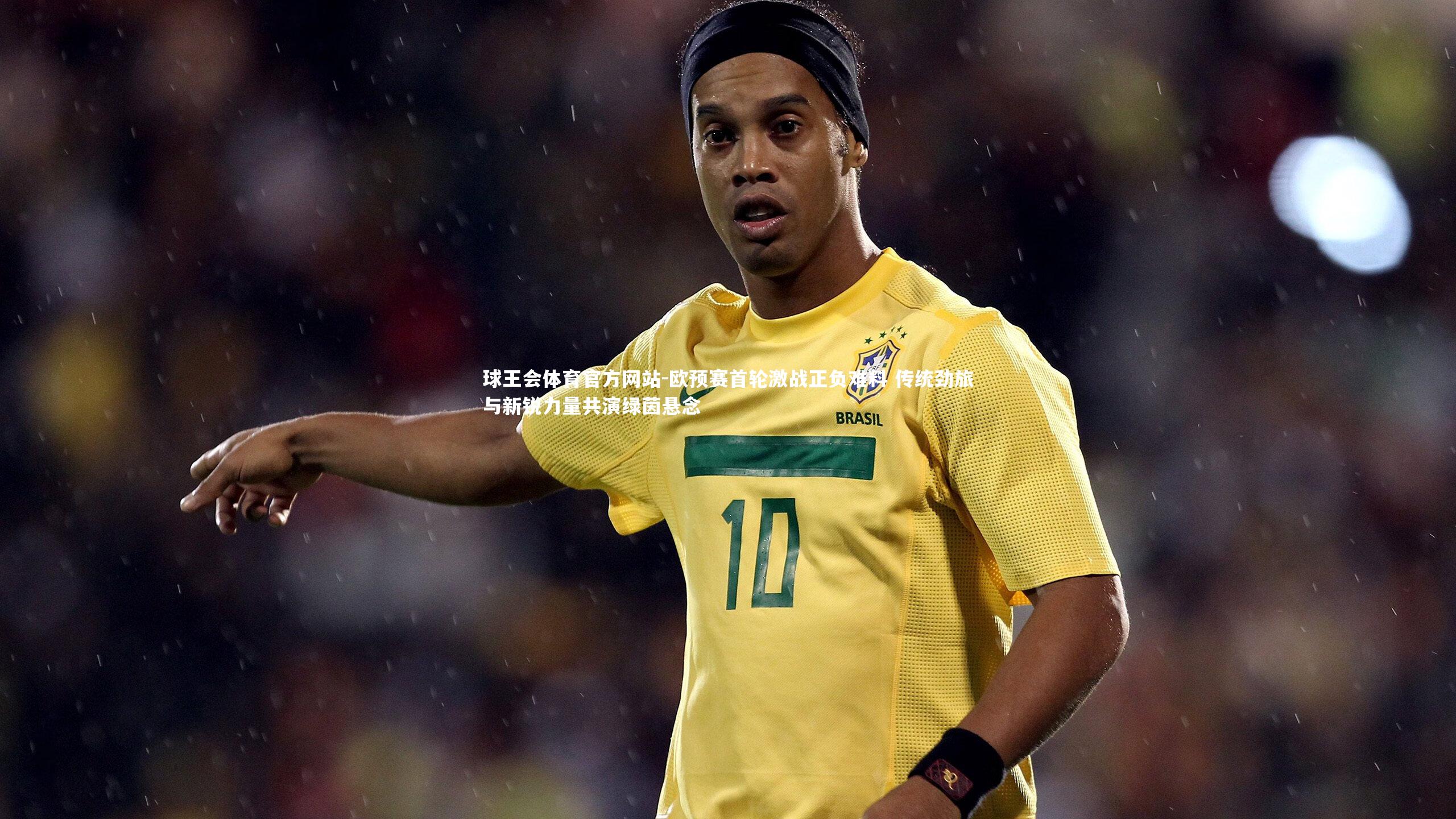 欧预赛首轮激战正负难料 传统劲旅与新锐力量共演绿茵悬念