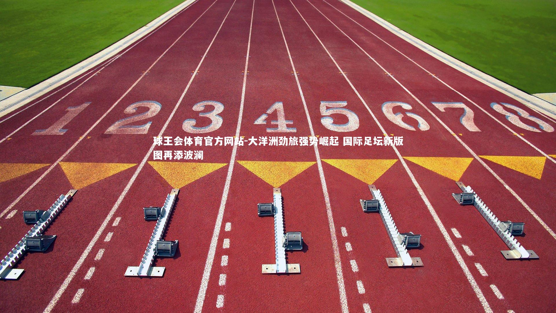 大洋洲劲旅强势崛起 国际足坛新版图再添波澜