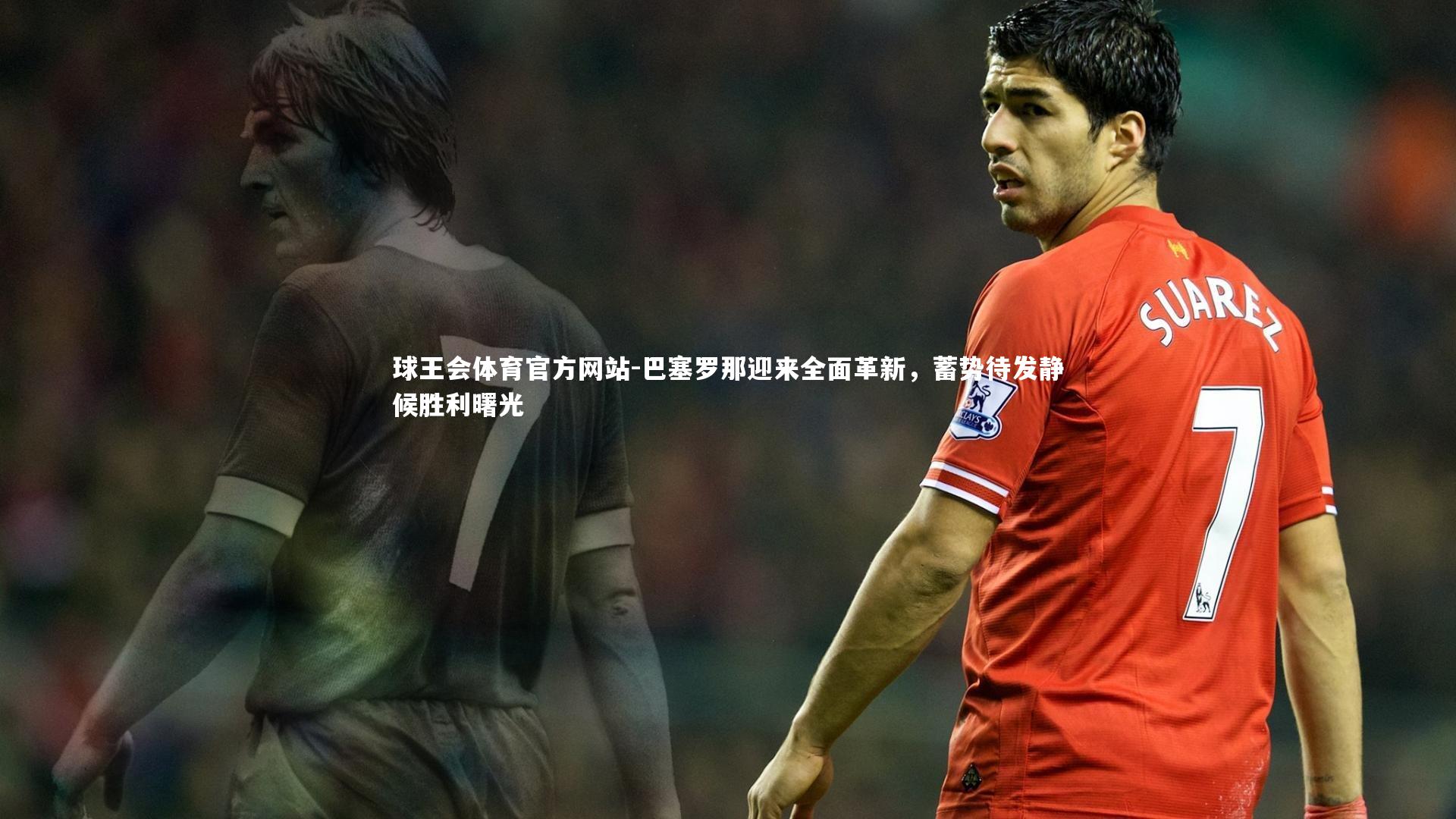 巴塞罗那迎来全面革新，蓄势待发静候胜利曙光